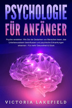 PSYCHOLOGIE FÜR ANFÄNGER - Psyche verstehen: Wie Sie die Gedanken von Menschen lesen, das Unterbewusstsein beeinflussen und psychische Erkrankungen erkennen - Für mehr Gesundheit & Glück (eBook, ePUB) - Lakefield, Victoria