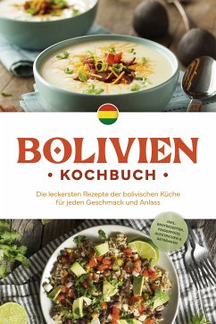 Bolivien Kochbuch: Die leckersten Rezepte der bolivischen Küche für jeden Geschmack und Anlass - inkl. Brotrezepten, Fingerfood, Aufstrichen & Getränken (eBook, ePUB) - Condori, Laura