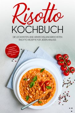 Risotto Kochbuch: Die leckersten und abwechslungsreichsten Risotto Rezepte für jeden Anlass - inkl. italienischen Klassikern, vegetarischen, veganen und süßen Risottos (eBook, ePUB) - Bergmann, Lukas