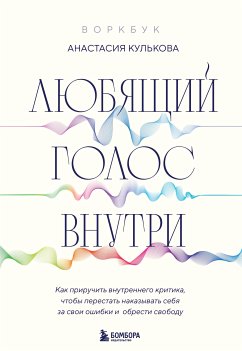 Любящий голос внутри. Как приручить внутреннего критика, чтобы перестать наказывать себя за свои ошибки и обрести свободу (eBook, ePUB) - Кулькова, Анастасия