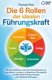 Die 6 Rollen der idealen Führungskraft: Mit den bewährten Leadership Powermethoden aus dem Modern Leading zur erfolgreichen Führungskraft und Mitarbeiterführung mit System (inkl. Workbook & Übungen) (eBook, ePUB)