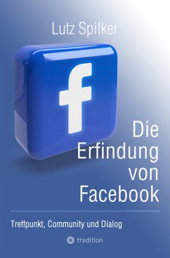 Die Erfindung von Facebook (eBook, ePUB) - Spilker, Lutz