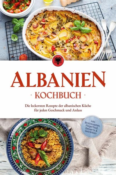 Albanien Kochbuch: Die leckersten Rezepte der albanischen Küche für jeden Geschmack und Anlass - inkl. Brotrezepten, Fingerfood, Desserts & Getränken (eBook, ePUB)