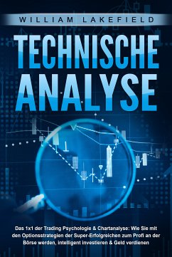 TECHNISCHE ANALYSE - Das 1x1 der Trading Psychologie & Chartanalyse: Wie Sie mit den Optionsstrategien der Super-Erfolgreichen zum Profi an der Börse werden, intelligent investieren & Geld verdienen (eBook, ePUB) - Lakefield, William