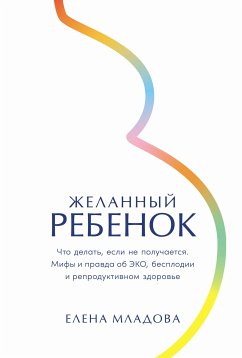 Желанный ребенок: Что делать, если не получается. Мифы и правда об ЭКО, бесплодии и репродуктивном здоровье (eBook, ePUB) - Младова, Елена