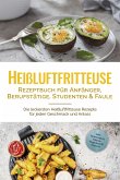 Heißluftfritteuse Rezeptbuch für Anfänger, Berufstätige, Studenten & Faule: Die leckersten Heißluftfritteuse Rezepte für jeden Geschmack und Anlass - inkl. Brotrezepten, Salaten, Fingerfood & Desserts (eBook, ePUB)