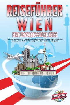 REISEFÜHRER WIEN - Eine unvergessliche Reise: Erkunden Sie alle Traumorte und Sehenswürdigkeiten und erleben Sie kulinarisches Essen, Action, Spaß, Entspannung, uvm. - Der praxisnahe Reiseguide (eBook, ePUB) - World, Travel