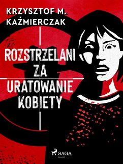 Rozstrzelani za uratowanie kobiety (eBook, ePUB) - Kazmierczak, Krzysztof M.