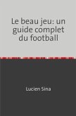 Le beau jeu: un guide complet du football