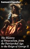 The History of Persecution, from the Patriarchal Age, to the Reign of George II (eBook, ePUB)