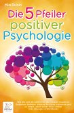 Die 5 Pfeiler positiver Psychologie: Wie Sie sich ab sofort von den Fesseln negativer Gedanken befreien, eiserne Resilienz trainieren und zu einem Leben voller Glück finden (inkl. Übungen & Workbook) (eBook, ePUB)