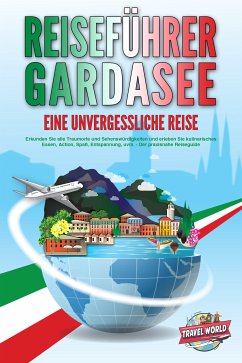 REISEFÜHRER GARDASEE - Eine unvergessliche Reise: Erkunden Sie alle Traumorte und Sehenswürdigkeiten und erleben Sie kulinarisches Essen, Action, Spaß, Entspannung, uvm. - Der praxisnahe Reiseguide (eBook, ePUB) - World, Travel