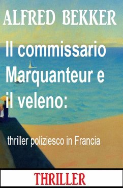 Il commissario Marquanteur e il veleno: thriller poliziesco in Francia (eBook, ePUB) - Bekker, Alfred