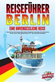 REISEFÜHRER BERLIN - Eine unvergessliche Reise: Erkunden Sie alle Traumorte und Sehenswürdigkeiten und erleben Sie kulinarisches Essen, Action, Spaß, Entspannung, uvm. - Der praxisnahe Reiseguide (eBook, ePUB)