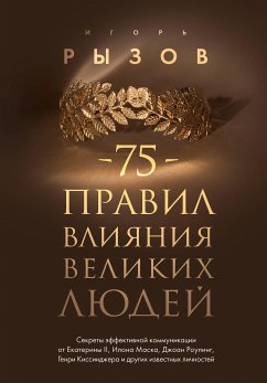 75 правил влияния великих людей. Секреты эффективной коммуникации от Екатерины II, Илона Маска, Джоан Роулинг, Генри Киссинджера и других известных... (eBook, ePUB) - Рызов, Игорь