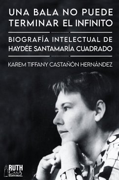 «Una bala no puede terminar el infinito». Biografía intelectual de Haydée Santamaría Cuadrado (eBook, ePUB) - Castañón Hernández, Karem Tiffany