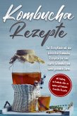 Kombucha Rezepte: Das Rezeptbuch mit den leckersten Kombucha Rezepten für eine starke Gesundheit und einen gesunden Darm - inkl. Anleitung, um Kombucha selber zu machen und Kombucha-Kosmetika-Rezepten (eBook, ePUB)