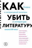 Как убить литературу. Очерки о литературной политике и литературе начала 21 века (eBook, ePUB)