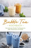 Bubble Tea Kochbuch: Die leckersten Bubble Tea Rezepte für jeden Geschmack und Anlass - inkl. Cocktails, Mocktails, Desserts & Toppings (eBook, ePUB)