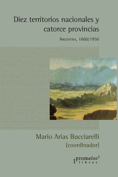 Diez territorios nacionales y catorce provincias (eBook, PDF) - Bucciarelli, Mario Arias