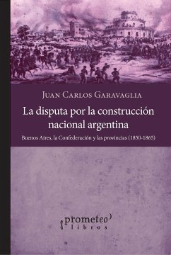 La disputa por la construcción nacional argentina (eBook, PDF) - Garavaglia, Juan Carlos