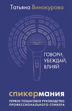 Спикермания. Говори, убеждай, влияй. Первое пошаговое руководство профессионального спикера (eBook, ePUB) - Винокурова, Татьяна