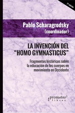 La invención del Homo Gymnasticus (eBook, PDF) - Scharagrodsky, Pablo Ariel