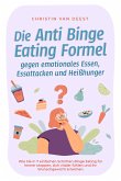 Die Anti Binge Eating Formel gegen emotionales Essen, Essattacken und Heißhunger: Wie Sie in 7 einfachen Schritten Binge Eating für immer stoppen, sich vitaler fühlen und Ihr Wunschgewicht erreichen (eBook, ePUB)