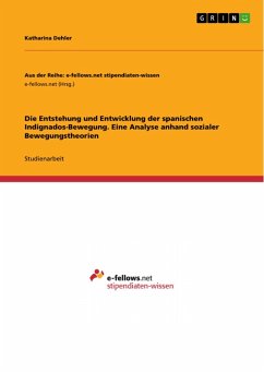 Die Entstehung und Entwicklung der spanischen Indignados-Bewegung. Eine Analyse anhand sozialer Bewegungstheorien (eBook, PDF) Die Entstehung und Entwicklung der spanischen Indignados-Bewegung. Eine Analyse anhand sozialer Bewegungstheorien (eBook, PDF)