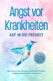 Angst vor Krankheiten: Auf in die Freiheit - Das Selbsthilfebuch bei Hypochondrie und akuten Ängsten – Sofortmaßnahmen, Übungen, transformative Techniken und Homöopathie für mehr Lebensqualität (eBook, ePUB)