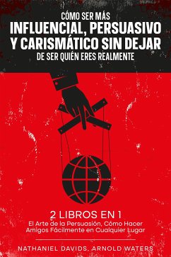 Cómo Ser más Influencial, Persuasivo y Carismático sin Dejar de Ser Quién Eres Realmente (eBook, ePUB) - Davids, Nathaniel; Waters, Arnold