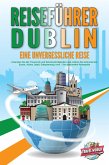 REISEFÜHRER DUBLIN - Eine unvergessliche Reise: Erkunden Sie alle Traumorte und Sehenswürdigkeiten und erleben Sie kulinarisches Essen, Action, Spaß, Entspannung, uvm. - Der praxisnahe Reiseguide (eBook, ePUB)