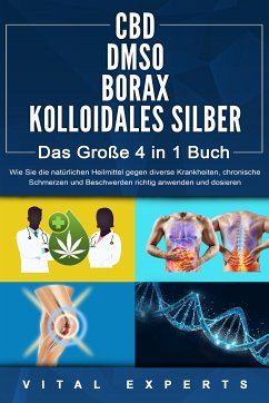 CBD   DMSO   BORAX   KOLLOIDALES SILBER - Das Große 4 in 1 Buch: Wie Sie die natürlichen Heilmittel gegen diverse Krankheiten, chronische Schmerzen und Beschwerden richtig anwenden und dosieren (eBook, ePUB) - Experts, Vital