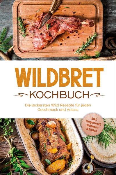 Wildbret Kochbuch: Die leckersten Wild Rezepte für jeden Geschmack und Anlass - inkl. Fingerfood, Beilagen & Soßen (eBook, ePUB) Wildbret Kochbuch: Die leckersten Wild Rezepte für jeden Geschmack und Anlass - inkl. Fingerfood, Beilagen & Soßen (eBook, ePUB)