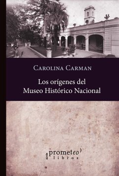 Los orígenes del Museo Histórico Nacional 1889-1897 (eBook, PDF) - Carman, Carolina M.