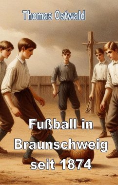 Fußball in Braunschweig seit 1874 - Konrad Koch (eBook, ePUB) - Ostwald, Thomas