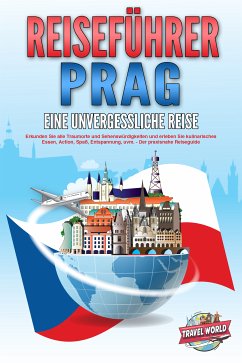 REISEFÜHRER PRAG - Eine unvergessliche Reise: Erkunden Sie alle Traumorte und Sehenswürdigkeiten und erleben Sie kulinarisches Essen, Action, Spaß, Entspannung, uvm. - Der praxisnahe Reiseguide (eBook, ePUB) - World, Travel