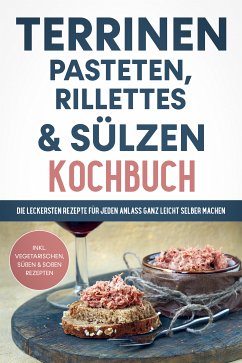 Terrinen, Pasteten, Rillettes und Sülzen Kochbuch: Die leckersten Rezepte für jeden Anlass ganz leicht selber machen - inkl. vegetarischen, süßen & Soßen Rezepten (eBook, ePUB) - Troff, Daniel