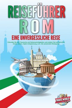 REISEFÜHRER ROM - Eine unvergessliche Reise: Erkunden Sie alle Traumorte und Sehenswürdigkeiten und erleben Sie kulinarisches Essen, Action, Spaß, Entspannung, uvm. - Der praxisnahe Reiseguide (eBook, ePUB) - World, Travel