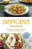 Dampfgarer Kochbuch: Die leckersten Dampfgarer Rezepte für jeden Geschmack und Anlass - inkl. Fingerfood, Desserts, Getränken & Dips (eBook, ePUB)