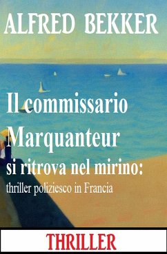 Il commissario Marquanteur si ritrova nel mirino: thriller poliziesco in Francia (eBook, ePUB) - Bekker, Alfred