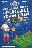 Spielintelligenz im Fußball trainieren mit Kindern und Jugendlichen: Gezielte Förderung der Handlungsschnelligkeit, Entscheidungsfindung & Taktikverhalten im Fußballtraining - inkl. Torhüter Guide (eBook, ePUB)