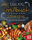 Das XXL Grillbuch für Anfänger & Profis: Die 123 besten Grillrezepte für unvergessliche Grillmomente - Fleisch, Fisch, Beilagen, Dips, Desserts, Fastfood, vegetarisch und mehr (inkl. Nährwertangaben) (eBook, ePUB)