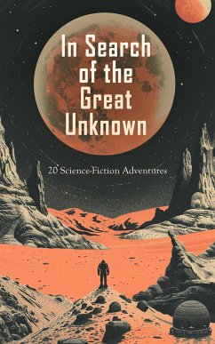 In Search of the Great Unknown: 20 Science-Fiction Adventures (eBook, ePUB) - Arnold, Edwin Lester Linden; Verne, Jules; Mitchell, John Ames; Munro, John; Chambers, Robert W.; Thorne, Guy; Powell, David Franklin; England, George Allan; Serviss, Garrett Putman; Loudon, Mrs.; Stilson, Charles B.; Beale, Charles Willing; Senarens, Luis; Griffith, George Chetwynd; Queux, William Le; Poe, Edgar Allan; Dake, Charles Romyn