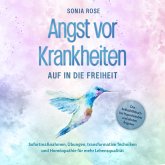 Angst vor Krankheiten: Auf in die Freiheit - Das Selbsthilfebuch bei Hypochondrie und akuten Ängsten – Sofortmaßnahmen, Übungen, transformative Techniken und Homöopathie für mehr Lebensqualität (MP3-Download)