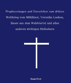 Prophezeiungen und Vorzeichen zum dritten Weltkrieg vom Mühlhiasl, Veronika Lueken, Bauer aus dem Waldviertel und allen anderen wichtigen Hellsehern (eBook, ePUB) - Perl, Daniel