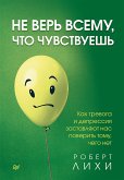 Не верь всему, что чувствуешь. Как тревога и депрессия заставляют нас поверить тому, чего нет (eBook, ePUB)