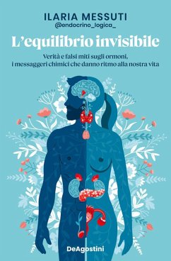 L' equilibrio invisibile. Verità e falsi miti sugli ormoni, i messaggeri chimici che danno ritmo alla nostra vita - Messuti, Ilaria