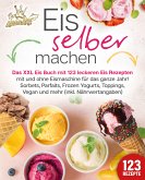 Eis selber machen: Das XXL Eis Buch mit 123 leckeren Eis Rezepten mit und ohne Eismaschine für das ganze Jahr! Sorbets, Parfaits, Frozen Yogurts, Toppings, Vegan und mehr (inkl. Nährwertangaben) (eBook, ePUB)