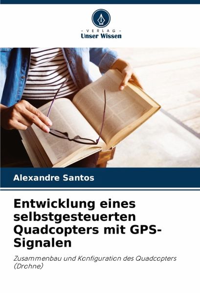Entwicklung eines selbstgesteuerten Quadcopters mit GPS-Signalen Entwicklung eines selbstgesteuerten Quadcopters mit GPS-Signalen